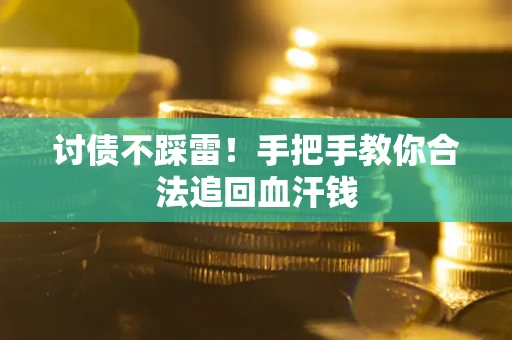济南讨债不踩雷！手把手教你合法追回血汗钱