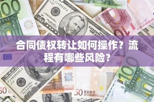 济南合同债权转让如何操作？流程有哪些风险？