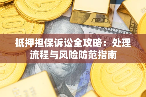 济南抵押担保诉讼全攻略：处理流程与风险防范指南