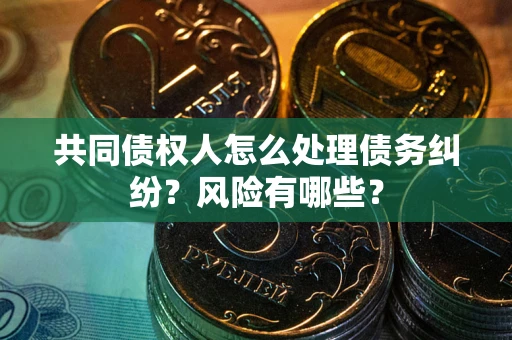 济南共同债权人怎么处理债务纠纷？风险有哪些？
