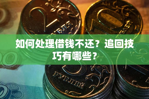 济南如何处理借钱不还？追回技巧有哪些？