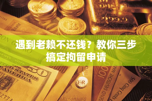 济南遇到老赖不还钱？教你三步搞定拘留申请