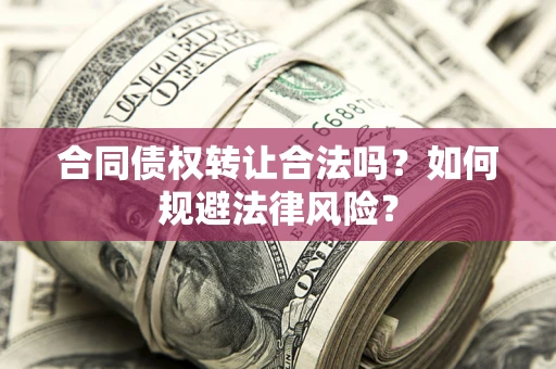 济南合同债权转让合法吗？如何规避法律风险？