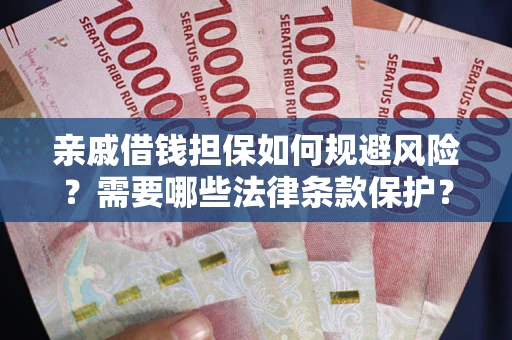 济南亲戚借钱担保如何规避风险？需要哪些法律条款保护？
