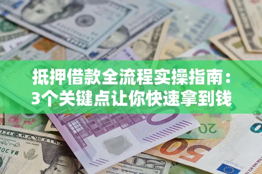 济南抵押借款全流程实操指南：3个关键点让你快速拿到钱