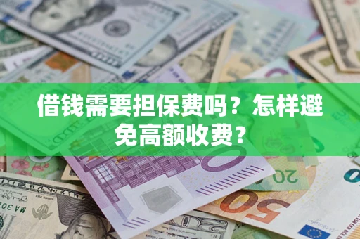 济南借钱需要担保费吗？怎样避免高额收费？