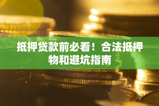 济南抵押贷款前必看！合法抵押物和避坑指南