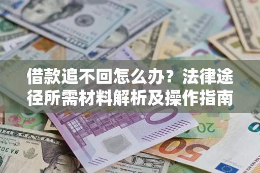 济南借款追不回怎么办?法律途径所需材料解析及操作指南 济南借款追不回怎么办?法律途径所需材料解析及操作指南
