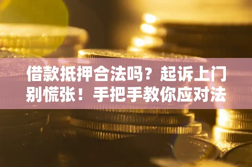 济南借款抵押合法吗？起诉上门别慌张！手把手教你应对法律程序