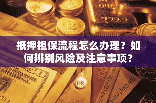 济南抵押担保流程怎么办理？如何辨别风险及注意事项？
