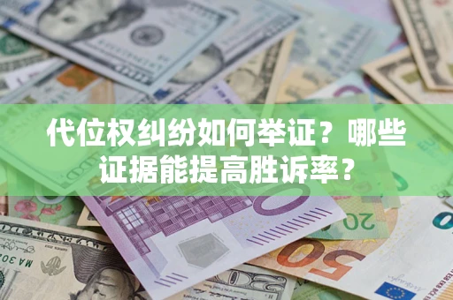 济南代位权纠纷如何举证？哪些证据能提高胜诉率？
