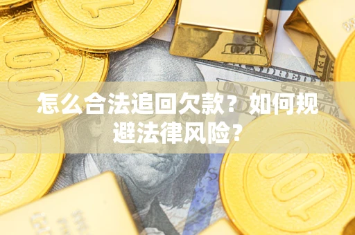 济南怎么合法追回欠款？如何规避法律风险？