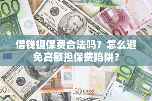 济南借钱担保费合法吗？怎么避免高额担保费陷阱？