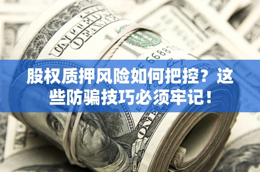 济南股权质押风险如何把控？这些防骗技巧必须牢记！
