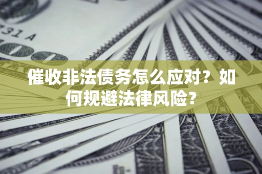 济南催收非法债务怎么应对？如何规避法律风险？