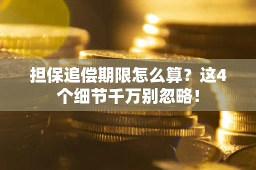 济南担保追偿期限怎么算?这4个细节千万别忽略! 济南担保追偿期限怎么算?这4个细节千万别忽略!