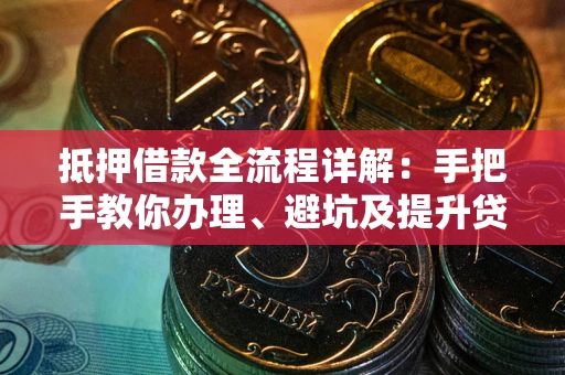 济南抵押借款全流程详解：手把手教你办理、避坑及提升贷款额度