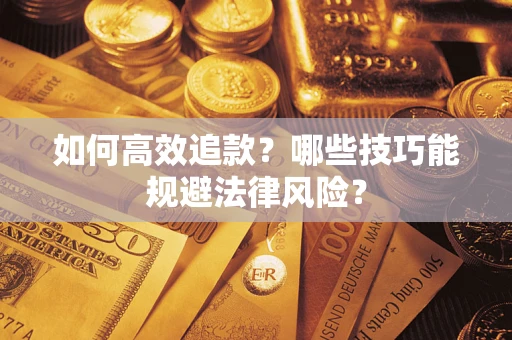 济南如何高效追款？哪些技巧能规避法律风险？