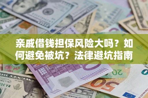 济南亲戚借钱担保风险大吗？如何避免被坑？法律避坑指南