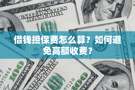 济南借钱担保费怎么算？如何避免高额收费？