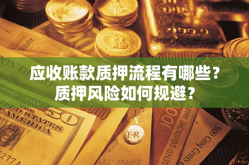 济南应收账款质押流程有哪些？质押风险如何规避？