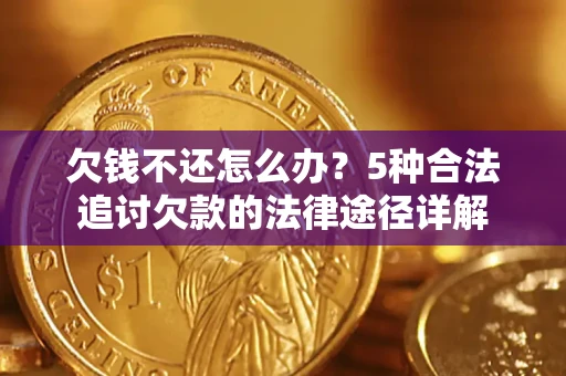 济南欠钱不还怎么办？5种合法追讨欠款的法律途径详解