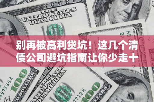 济南别再被高利贷坑！这几个清债公司避坑指南让你少走十年弯路