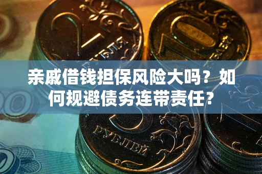 济南亲戚借钱担保风险大吗？如何规避债务连带责任？