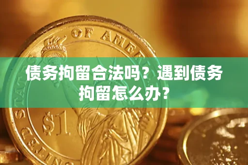济南债务拘留合法吗？遇到债务拘留怎么办？