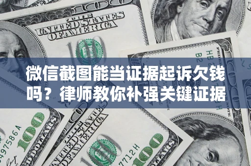 济南微信截图能当证据起诉欠钱吗？律师教你补强关键证据