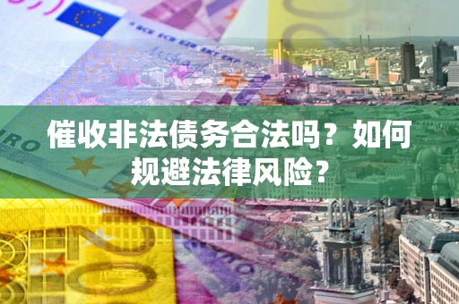 济南催收非法债务合法吗？如何规避法律风险？