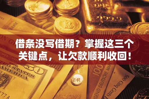 济南借条没写借期？掌握这三个关键点，让欠款顺利收回！