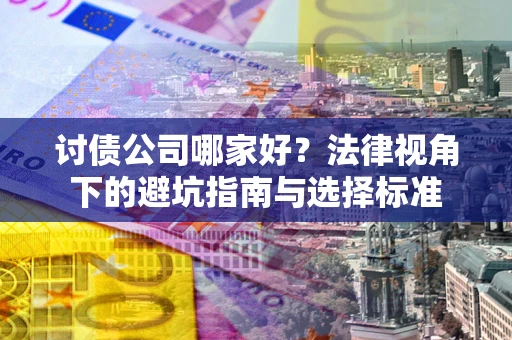 济南讨债公司哪家好？法律视角下的避坑指南与选择标准