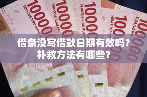 济南借条没写借款日期有效吗?补救方法有哪些? 济南借条没写借款日期有效吗?补救方法有哪些?