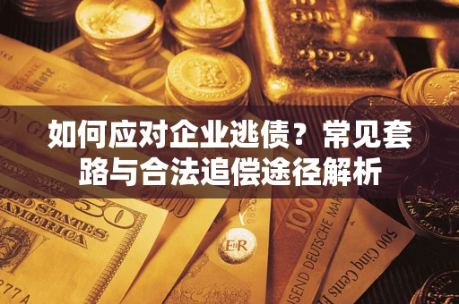 济南如何应对企业逃债？常见套路与合法追偿途径解析