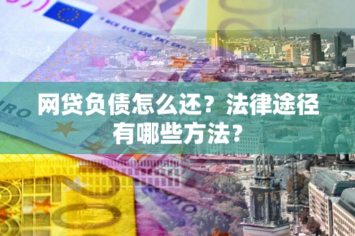 济南网贷负债怎么还？法律途径有哪些方法？