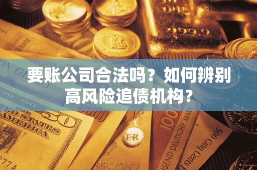 济南要账公司合法吗？如何辨别高风险追债机构？