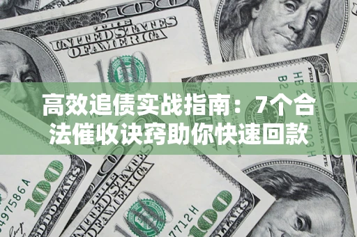 济南高效追债实战指南：7个合法催收诀窍助你快速回款