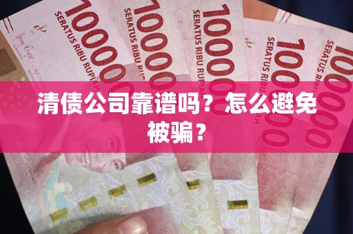 济南清债公司靠谱吗？怎么避免被骗？