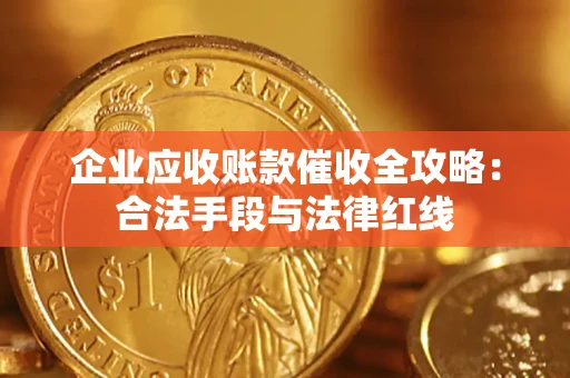 济南企业应收账款催收全攻略：合法手段与法律红线