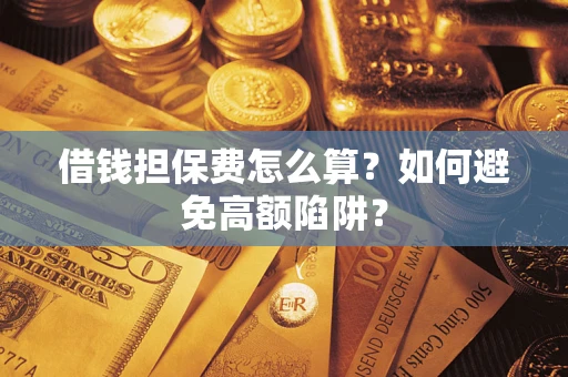 济南借钱担保费怎么算？如何避免高额陷阱？