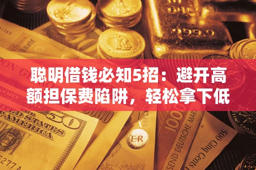 济南聪明借钱必知5招：避开高额担保费陷阱，轻松拿下低息贷款