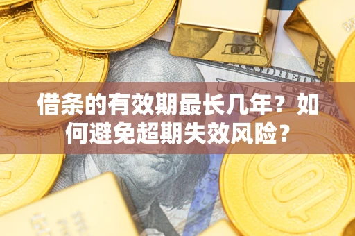 济南借条的有效期最长几年？如何避免超期失效风险？