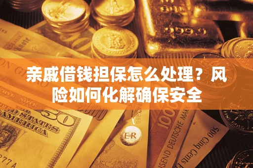 济南亲戚借钱担保怎么处理？风险如何化解确保安全