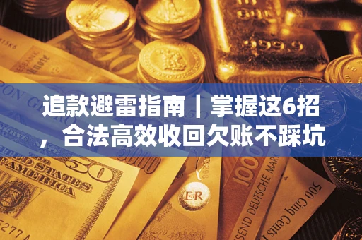 济南追款避雷指南｜掌握这6招，合法高效收回欠账不踩坑