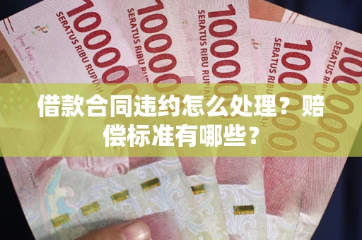 济南借款合同违约怎么处理？赔偿标准有哪些？