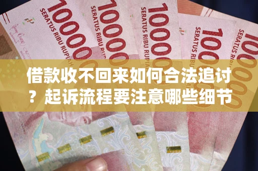 济南借款收不回来如何合法追讨？起诉流程要注意哪些细节？