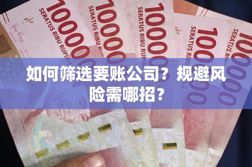 济南如何筛选要账公司？规避风险需哪招？