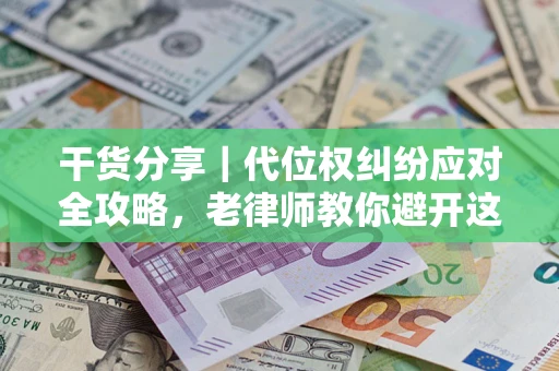 济南干货分享｜代位权纠纷应对全攻略，老律师教你避开这5大雷区