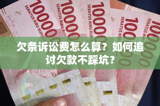 济南欠条诉讼费怎么算？如何追讨欠款不踩坑？